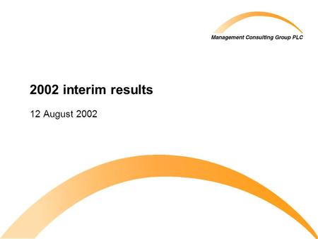 2002 interim results 12 August 2002. © 2002 Management Consulting Group PLC All rights reserved 2 Important notice This presentation is directed at and.