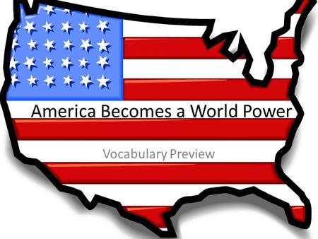 America Becomes a World Power Vocabulary Preview.