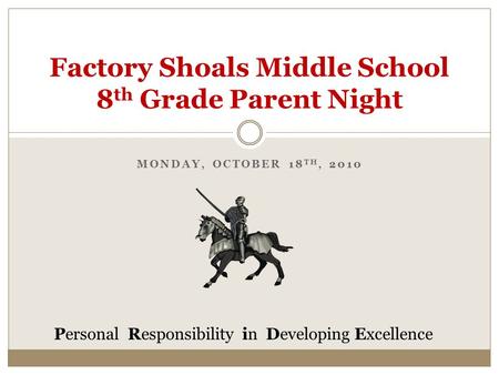 MONDAY, OCTOBER 18 TH, 2010 Factory Shoals Middle School 8 th Grade Parent Night Personal Responsibility in Developing Excellence.