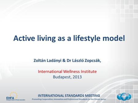 INTERNATIONAL STANDARDS MEETING Promoting Cooperation, Innovation and Professional Standards for the Fitness Sector Active living as a lifestyle model.