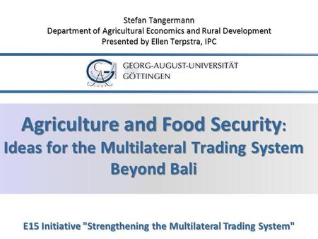 Agriculture and Food Security : Ideas for the Multilateral Trading System Beyond Bali E15 Initiative Strengthening the Multilateral Trading System Stefan.