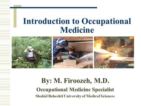 Introduction to Occupational Medicine By: M. Firoozeh, M.D. Occupational Medicine Specialist Shahid Beheshti University of Medical Sciences.