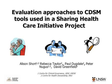 Evaluation approaches to CDSM tools used in a Sharing Health Care Initiative Project Alison Short 1,2 Rebecca Taylor 2,, Paul Dugdale 2, Peter Nugus 1,2,