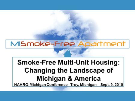 Smoke-Free Multi-Unit Housing: Changing the Landscape of Michigan & America NAHRO-Michigan Conference Troy, Michigan Sept. 9, 2010.