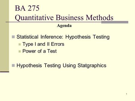 1 BA 275 Quantitative Business Methods Statistical Inference: Hypothesis Testing Type I and II Errors Power of a Test Hypothesis Testing Using Statgraphics.