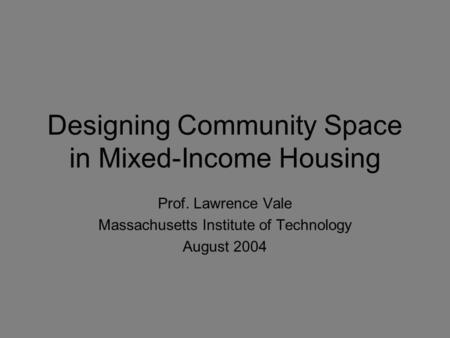 Designing Community Space in Mixed-Income Housing Prof. Lawrence Vale Massachusetts Institute of Technology August 2004.