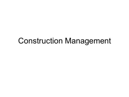 Construction Management. Players Owner – owns project upon completion of construction –Private – owner owns land and pays for construction of facility.