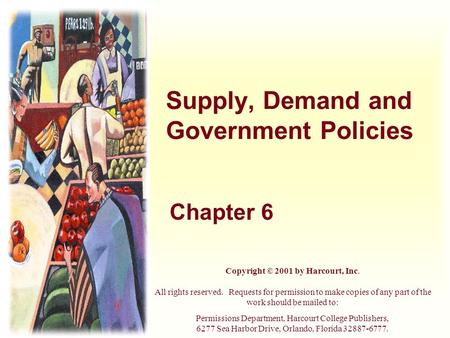 Supply, Demand and Government Policies Chapter 6 Copyright © 2001 by Harcourt, Inc. All rights reserved. Requests for permission to make copies of any.