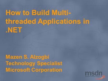 How to Build Multi- threaded Applications in.NET Mazen S. Alzogbi Technology Specialist Microsoft Corporation.