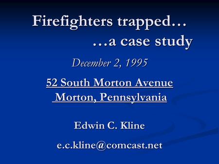 Firefighters trapped… …a case study December 2, 1995 52 South Morton Avenue Morton, Pennsylvania Edwin C. Kline