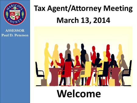 Welcome Tax Agent/Attorney Meeting March 13, 2014 ASSESSOR Paul D. Petersen.