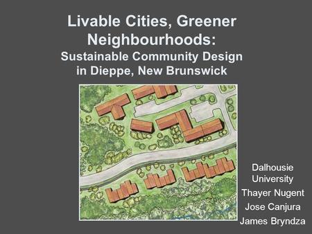 Livable Cities, Greener Neighbourhoods: Sustainable Community Design in Dieppe, New Brunswick Dalhousie University Thayer Nugent Jose Canjura James Bryndza.