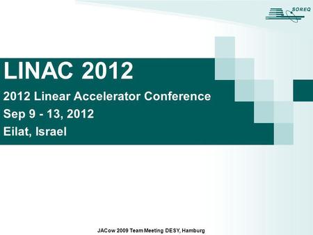 LINAC 2012 2012 Linear Accelerator Conference Sep 9 - 13, 2012 Eilat, Israel JACow 2009 Team Meeting DESY, Hamburg.