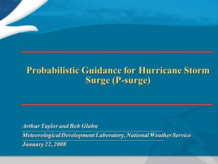 Probabilistic Guidance for Hurricane Storm Surge (P-surge) Arthur Taylor and Bob Glahn Meteorological Development Laboratory, National Weather Service.