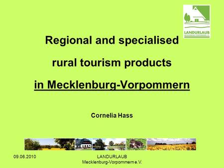 09.06.2010LANDURLAUB Mecklenburg-Vorpommern e.V. Regional and specialised rural tourism products in Mecklenburg-Vorpommern Cornelia Hass.