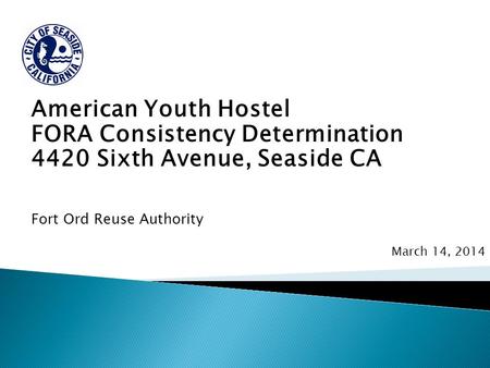 American Youth Hostel FORA Consistency Determination 4420 Sixth Avenue, Seaside CA Fort Ord Reuse Authority March 14, 2014.