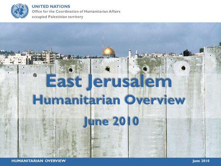 UNITED NATIONS Office for the Coordination of Humanitarian Affairs occupied Palestinian territory HUMANITARIAN OVERVIEWJune 2010 East Jerusalem Humanitarian.
