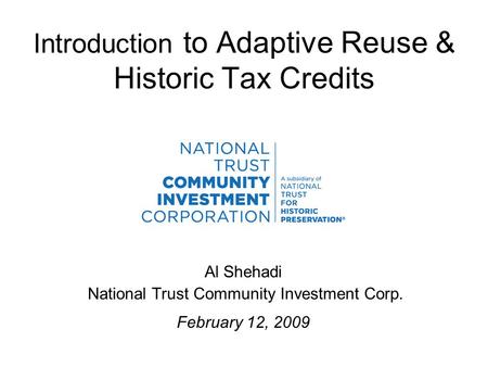 Introduction to Adaptive Reuse & Historic Tax Credits Al Shehadi National Trust Community Investment Corp. February 12, 2009.