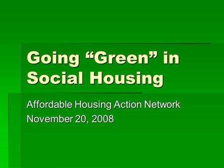 Going Green in Social Housing Affordable Housing Action Network November 20, 2008.