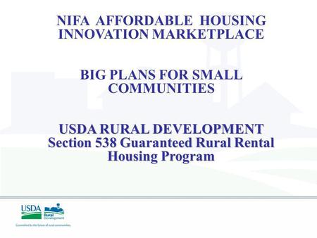 NIFA AFFORDABLE HOUSING INNOVATION MARKETPLACE BIG PLANS FOR SMALL COMMUNITIES USDA RURAL DEVELOPMENT Section 538 Guaranteed Rural Rental Housing Program.