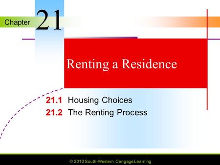 Chapter © 2010 South-Western, Cengage Learning Renting a Residence 21.1 21.1Housing Choices 21.2 21.2The Renting Process 21.