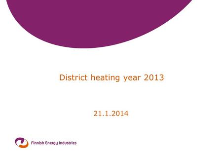 District heating year 2013 21.1.2014. 2 District heating and cooling 2013 Heat sales (incl. taxes)2 330 mill. Sold heat energy31,6 TWh Average price of.
