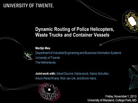 Dynamic Routing of Police Helicopters, Waste Trucks and Container Vessels Martijn Mes Department of Industrial Engineering and Business Information Systems.