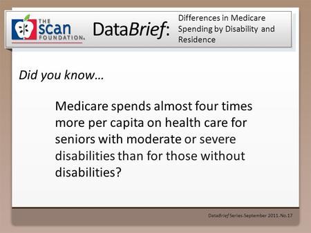 DataBrief: Did you know… DataBrief Series September 2011 No.17 Differences in Medicare Spending by Disability and Residence Medicare spends almost four.