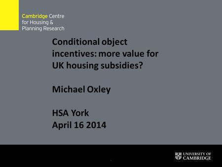 .1 Conditional object incentives: more value for UK housing subsidies? Michael Oxley HSA York April 16 2014.