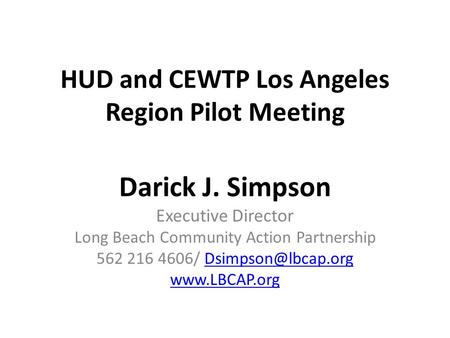 HUD and CEWTP Los Angeles Region Pilot Meeting Darick J. Simpson Executive Director Long Beach Community Action Partnership 562 216 4606/