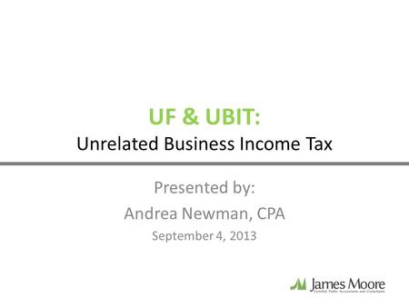 UF & UBIT: Unrelated Business Income Tax Presented by: Andrea Newman, CPA September 4, 2013.