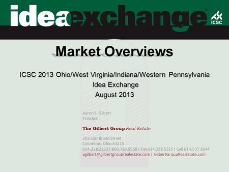 Market Overviews ICSC 2013 Ohio/West Virginia/Indiana/Western Pennsylvania Idea Exchange Idea Exchange August 2013 Aaron S. Gilbert Principal The Gilbert.