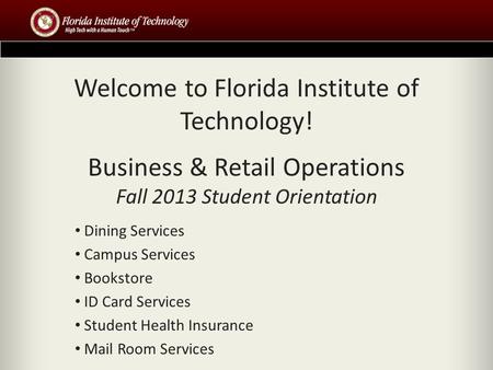 Welcome to Florida Institute of Technology! Business & Retail Operations Fall 2013 Student Orientation Dining Services Campus Services Bookstore ID Card.