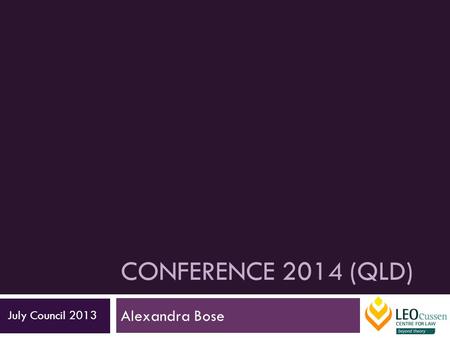 CONFERENCE 2014 (QLD) Alexandra Bose July Council 2013.