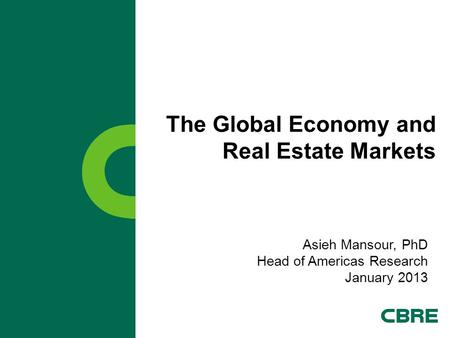 The Global Economy and Real Estate Markets Asieh Mansour, PhD Head of Americas Research January 2013.
