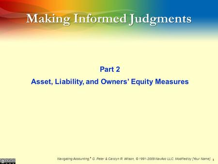 1 Making Informed Judgments Part 2 Asset, Liability, and Owners Equity Measures Navigating Accounting, ® G. Peter & Carolyn R. Wilson, © 1991-2009 NavAcc.