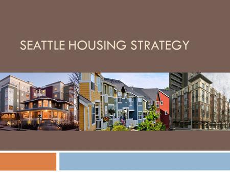 SEATTLE HOUSING STRATEGY. A Growing City A Mix of Housing Types.