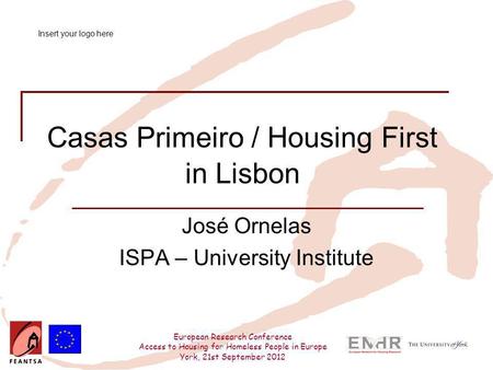 European Research Conference Access to Housing for Homeless People in Europe York, 21st September 2012 Casas Primeiro / Housing First in Lisbon José Ornelas.