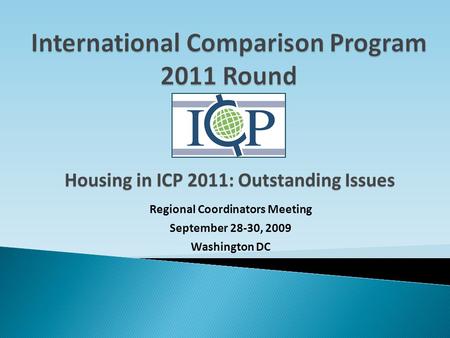 Regional Coordinators Meeting September 28-30, 2009 Washington DC Housing in ICP 2011: Outstanding Issues.