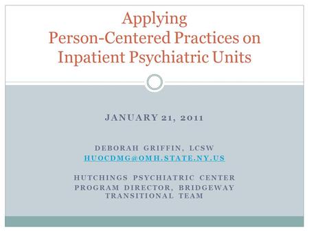 JANUARY 21, 2011 DEBORAH GRIFFIN, LCSW HUTCHINGS PSYCHIATRIC CENTER PROGRAM DIRECTOR, BRIDGEWAY TRANSITIONAL TEAM Applying Person-Centered.