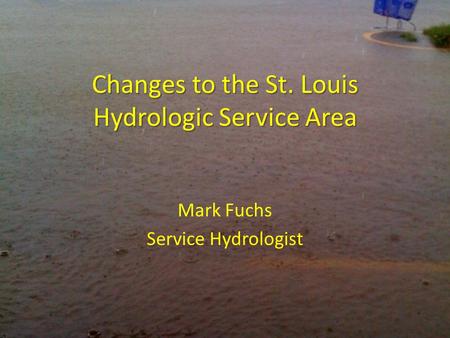 Changes to the St. Louis Hydrologic Service Area Mark Fuchs Service Hydrologist.