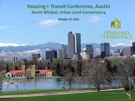 October 21, 2011 Housing + Transit Conference, Austin Aaron Miripol, Urban Land Conservancy October 21, 2011.