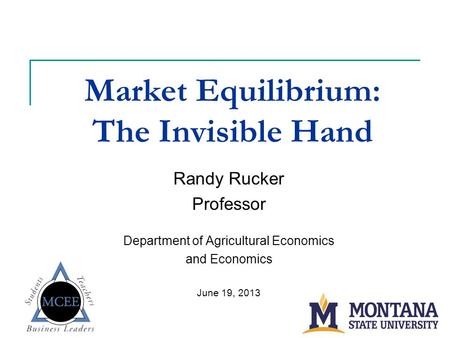 Market Equilibrium: The Invisible Hand Randy Rucker Professor Department of Agricultural Economics and Economics June 19, 2013.