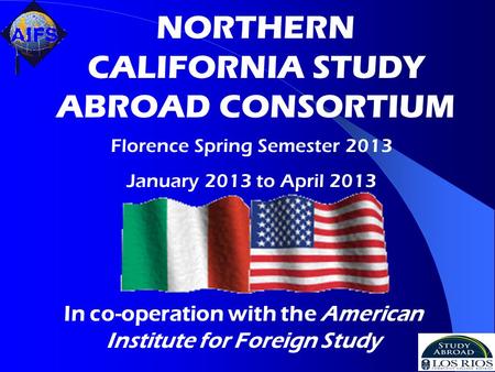 In co-operation with the American Institute for Foreign Study NORTHERN CALIFORNIA STUDY ABROAD CONSORTIUM Florence Spring Semester 2013 January 2013 to.