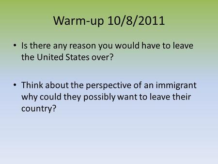 Warm-up 10/8/2011 Is there any reason you would have to leave the United States over? Think about the perspective of an immigrant why could they possibly.