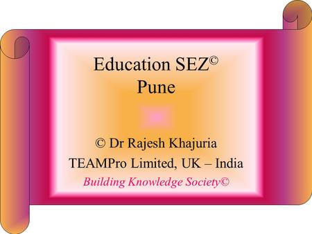 Education SEZ © Pune © Dr Rajesh Khajuria TEAMPro Limited, UK – India Building Knowledge Society©