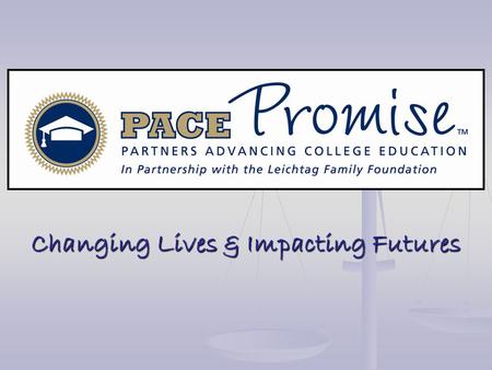 Changing Lives & Impacting Futures. What Does P.A.C.E. stand for? Partners for Advancing College Education What does this mean for you?