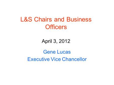 L&S Chairs and Business Officers April 3, 2012 Gene Lucas Executive Vice Chancellor.