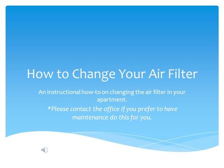 How to Change Your Air Filter An instructional how-to on changing the air filter in your apartment. *Please contact the office if you prefer to have maintenance.