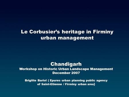 Chandigarh Workshop on Historic Urban Landscape Management December 2007 Brigitte Bariol ( Epures urban planning public agency of Saint-Etienne / Firminy.